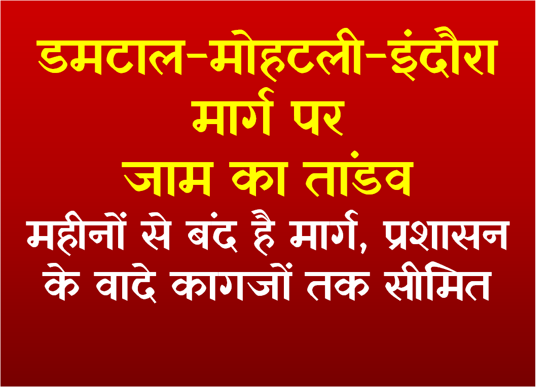 डमटाल-मोहटली-इंदौरा मार्ग पर जाम का तांडव : महीनों से बंद है मार्ग, प्रशासन के वादे कागजों तक सीमित