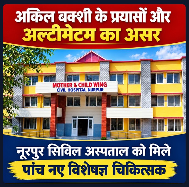 अकिल बक्शी के प्रयासों और अल्टीमेटम का असर: नूरपुर सिविल अस्पताल को मिले पांच नए विशेषज्ञ चिकित्सक